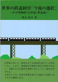 世界の鉄道経営「今後の選択」　－わが体験的（21世紀）鉄道論－